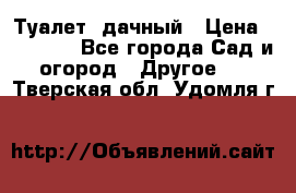 Туалет  дачный › Цена ­ 12 300 - Все города Сад и огород » Другое   . Тверская обл.,Удомля г.